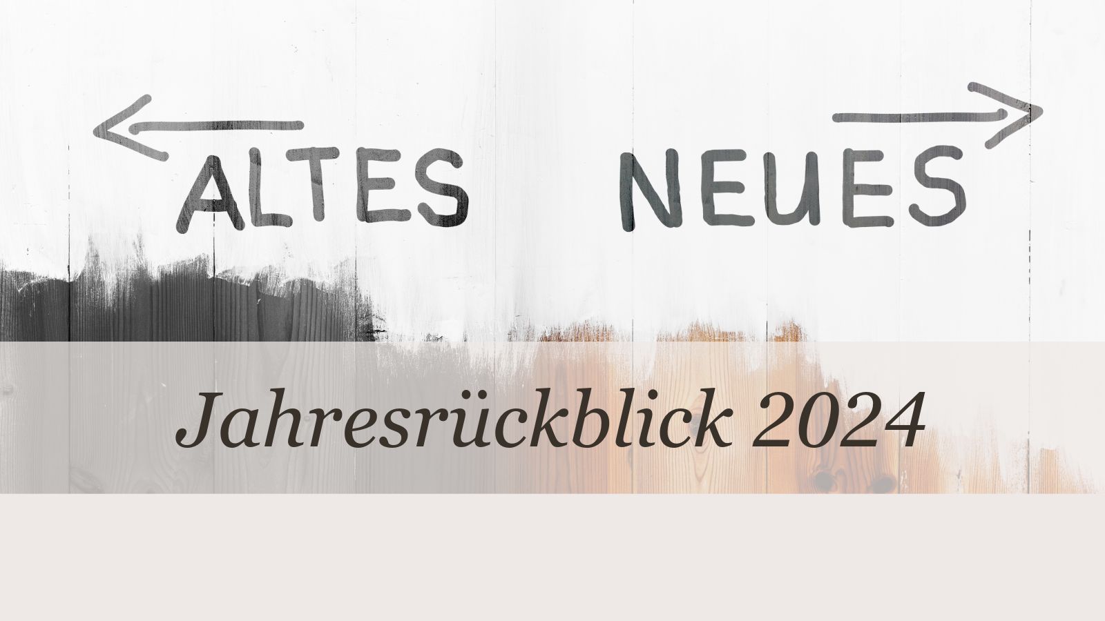 Jahresrückblick 2024: halb gestrichene Bretterwand mit Text: Pfeil nach links = Altes, Pfeil nach rechts = Neues